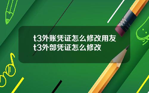 t3外账凭证怎么修改用友t3外部凭证怎么修改