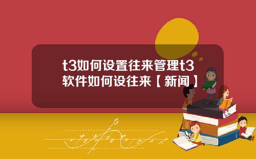 t3如何设置往来管理t3软件如何设往来【新闻】