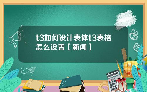 t3如何设计表体t3表格怎么设置【新闻】