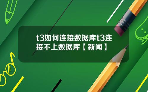 t3如何连接数据库t3连接不上数据库【新闻】