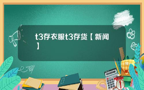t3存衣服t3存货【新闻】