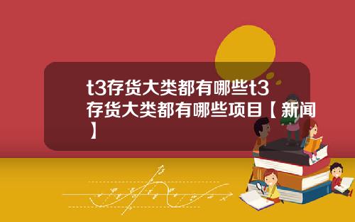 t3存货大类都有哪些t3存货大类都有哪些项目【新闻】