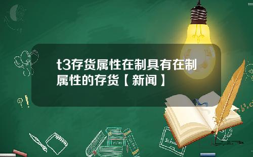 t3存货属性在制具有在制属性的存货【新闻】