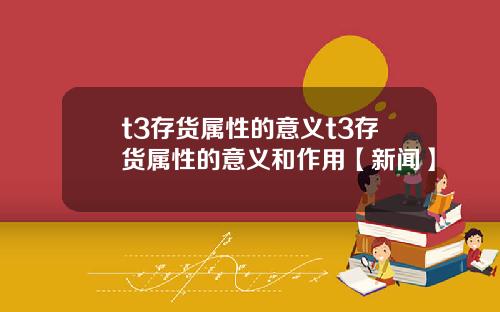 t3存货属性的意义t3存货属性的意义和作用【新闻】
