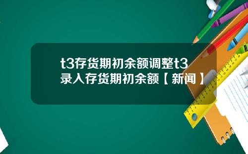 t3存货期初余额调整t3录入存货期初余额【新闻】
