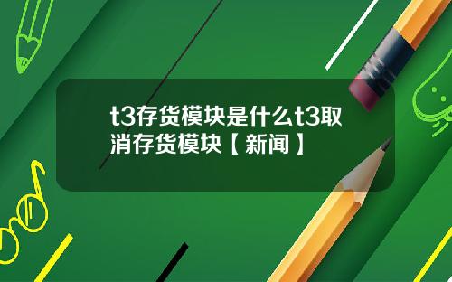 t3存货模块是什么t3取消存货模块【新闻】