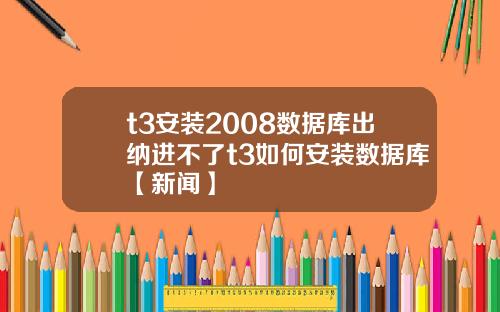 t3安装2008数据库出纳进不了t3如何安装数据库【新闻】