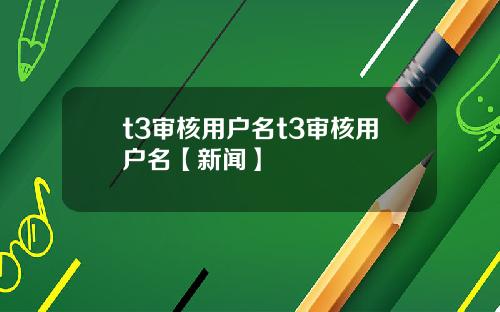 t3审核用户名t3审核用户名【新闻】