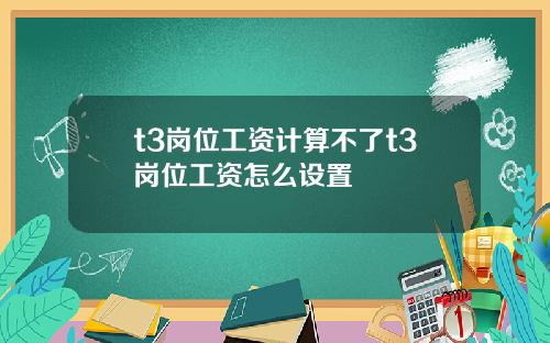 t3岗位工资计算不了t3岗位工资怎么设置