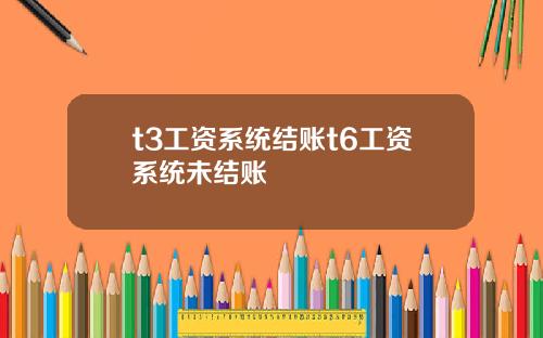 t3工资系统结账t6工资系统未结账