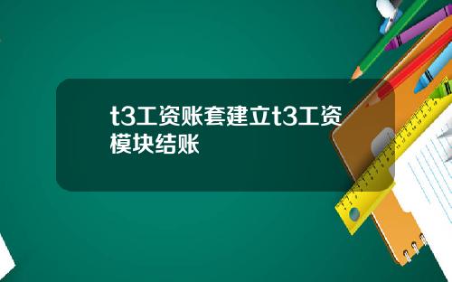 t3工资账套建立t3工资模块结账