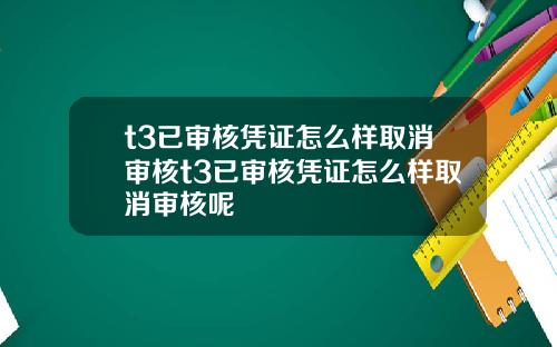 t3已审核凭证怎么样取消审核t3已审核凭证怎么样取消审核呢