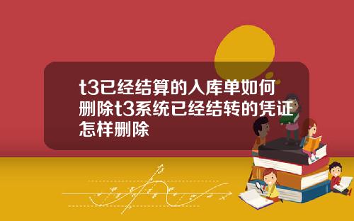 t3已经结算的入库单如何删除t3系统已经结转的凭证怎样删除