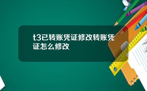 t3已转账凭证修改转账凭证怎么修改
