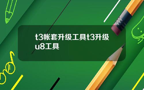t3帐套升级工具t3升级u8工具