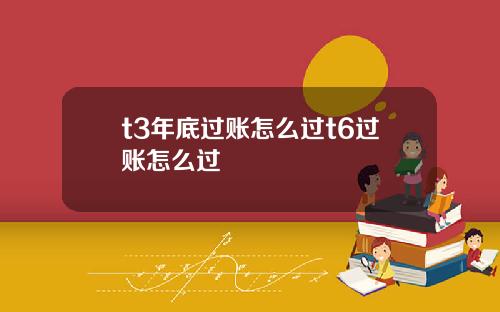 t3年底过账怎么过t6过账怎么过