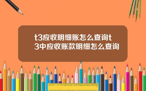t3应收明细账怎么查询t3中应收账款明细怎么查询