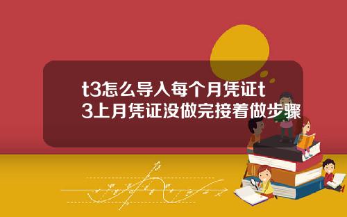 t3怎么导入每个月凭证t3上月凭证没做完接着做步骤