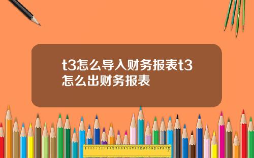 t3怎么导入财务报表t3怎么出财务报表
