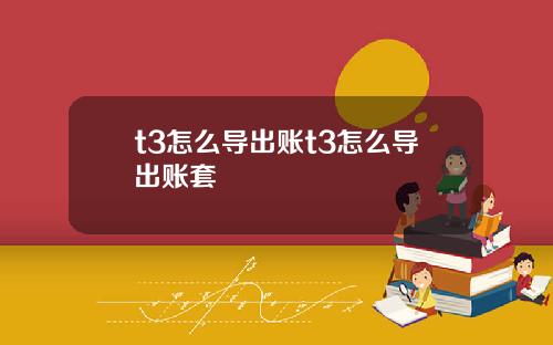 t3怎么导出账t3怎么导出账套