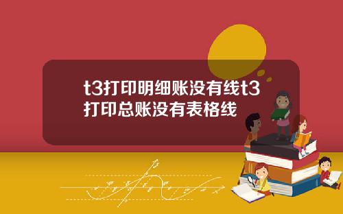 t3打印明细账没有线t3打印总账没有表格线