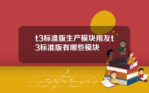 t3标准版生产模块用友t3标准版有哪些模块