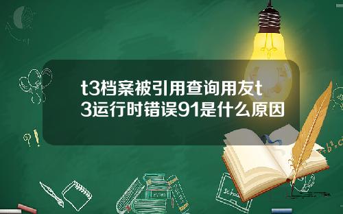 t3档案被引用查询用友t3运行时错误91是什么原因