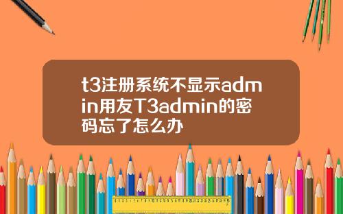 t3注册系统不显示admin用友T3admin的密码忘了怎么办