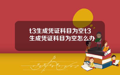 t3生成凭证科目为空t3生成凭证科目为空怎么办