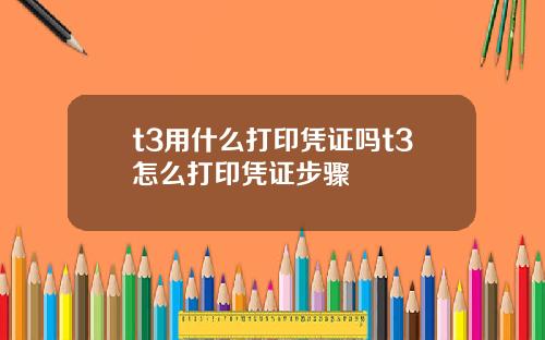 t3用什么打印凭证吗t3怎么打印凭证步骤