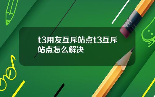 t3用友互斥站点t3互斥站点怎么解决