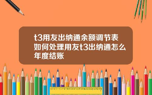 t3用友出纳通余额调节表如何处理用友t3出纳通怎么年度结账