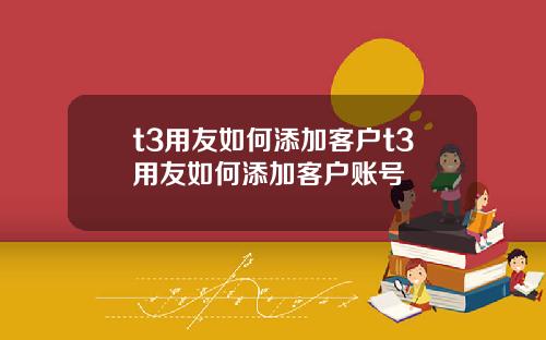 t3用友如何添加客户t3用友如何添加客户账号