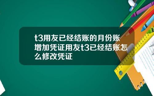 t3用友已经结账的月份账增加凭证用友t3已经结账怎么修改凭证