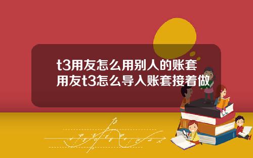 t3用友怎么用别人的账套用友t3怎么导入账套接着做