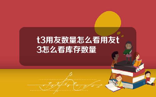 t3用友数量怎么看用友t3怎么看库存数量