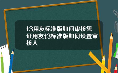 t3用友标准版如何审核凭证用友t3标准版如何设置审核人