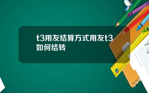 t3用友结算方式用友t3如何结转