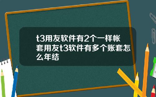 t3用友软件有2个一样帐套用友t3软件有多个账套怎么年结