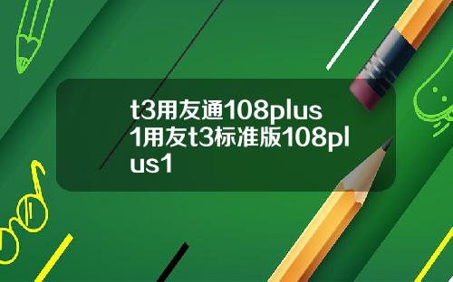 t3用友通108plus1用友t3标准版108plus1