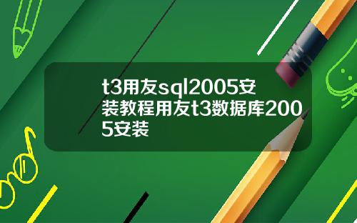 t3用友sql2005安装教程用友t3数据库2005安装