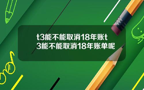 t3能不能取消18年账t3能不能取消18年账单呢