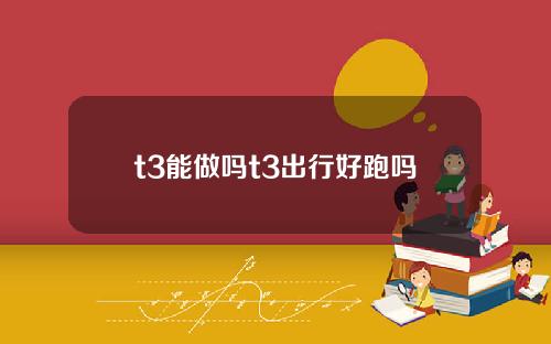t3能做吗t3出行好跑吗
