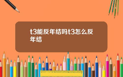 t3能反年结吗t3怎么反年结