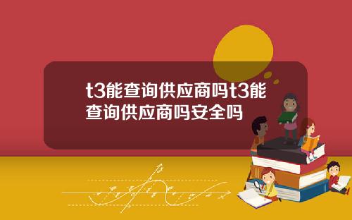 t3能查询供应商吗t3能查询供应商吗安全吗