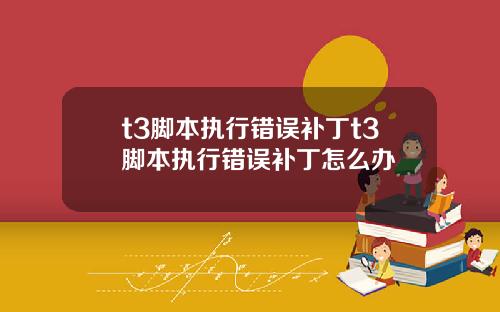 t3脚本执行错误补丁t3脚本执行错误补丁怎么办