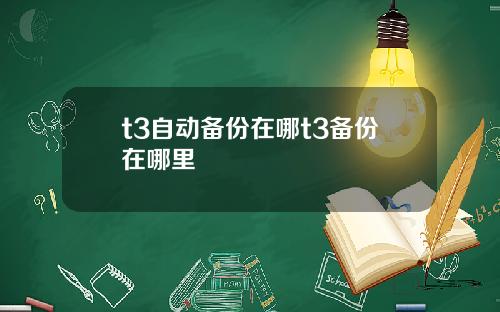 t3自动备份在哪t3备份在哪里