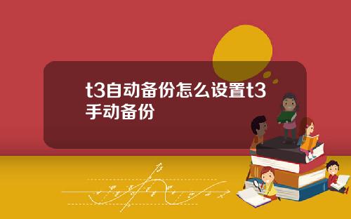 t3自动备份怎么设置t3手动备份