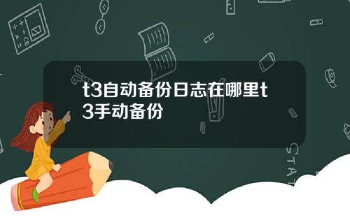 t3自动备份日志在哪里t3手动备份