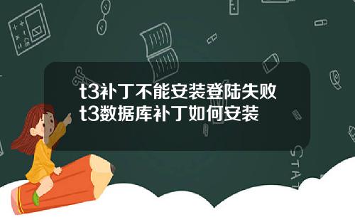 t3补丁不能安装登陆失败t3数据库补丁如何安装